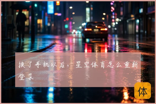 换了手机以后，星空体育怎么重新登录